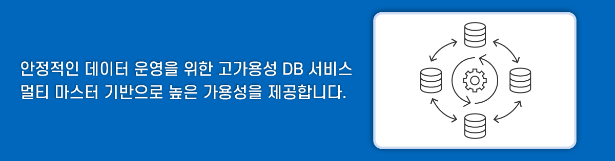 안정적인 데이터 운영을 위한 고가용성 DB 서비스 멀티 마스터 기반으로 높은 가용성을 제공합니다.
